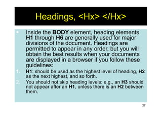 27
Headings, <Hx> </Hx>
§ Inside the BODY element, heading elements
H1 through H6 are generally used for major
divisions o...