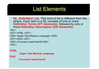 54
List Elements
§ DL: Definition List. This kind of list is different from the
others. Each item in a DL consists of one ...