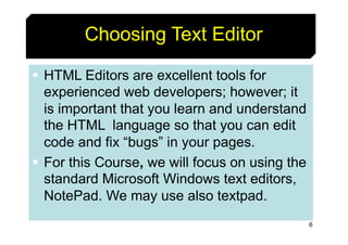 6
Choosing Text Editor
§ HTML Editors are excellent tools for
experienced web developers; however; it
is important that yo...