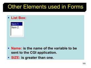165
Other Elements used in Forms
 List Box:
 Name: is the name of the variable to be
sent to the CGI application.
 SIZE: is greater than one.
 