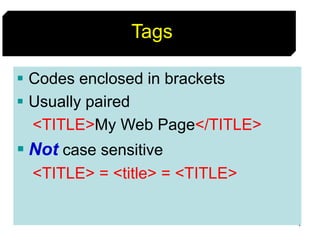 4
Tags
 Codes enclosed in brackets
 Usually paired
<TITLE>My Web Page</TITLE>
 Not case sensitive
<TITLE> = <title> = <TITLE>
 
