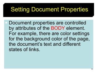11
Setting Document Properties
 Document properties are controlled
by attributes of the BODY element.
For example, there are color settings
for the background color of the page,
the document’s text and different
states of links.
 