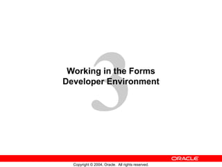 3
 Working in the Forms
Developer Environment




  Copyright © 2004, Oracle. All rights reserved.
 