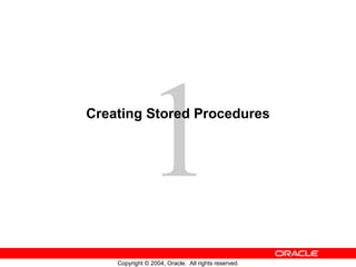 1
Creating Stored Procedures




    Copyright © 2004, Oracle. All rights reserved.
 