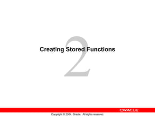 2
Creating Stored Functions




   Copyright © 2004, Oracle. All rights reserved.
 