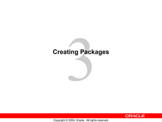 3
Creating Packages




Copyright © 2004, Oracle. All rights reserved.
 