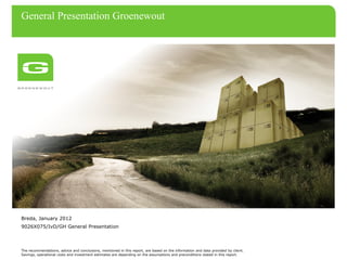 General Presentation Groenewout




Breda, January 2012
9026X075/IvD/GH General Presentation



The recommendations, advice and conclusions, mentioned in this report, are based on the information and data provided by client.
Savings, operational costs and investment estimates are depending on the assumptions and preconditions stated in this report.
 