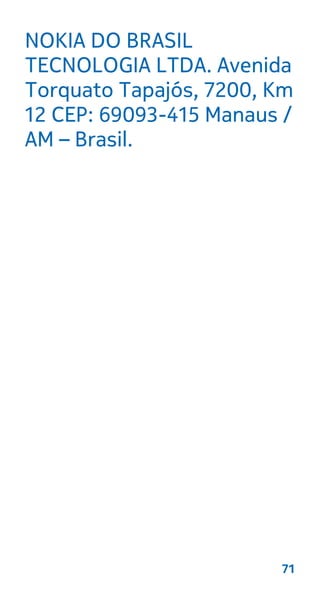 NOKIA DO BRASIL
TECNOLOGIA LTDA. Avenida
Torquato Tapajós, 7200, Km
12 CEP: 69093-415 Manaus /
AM – Brasil.
71
 