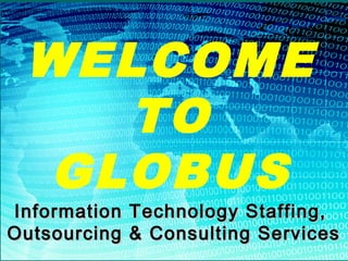 WELCOME
TO
GLOBUS
Information Technology Staffing,Information Technology Staffing,
Outsourcing & Consulting ServicesOutsourcing & Consulting Services
 