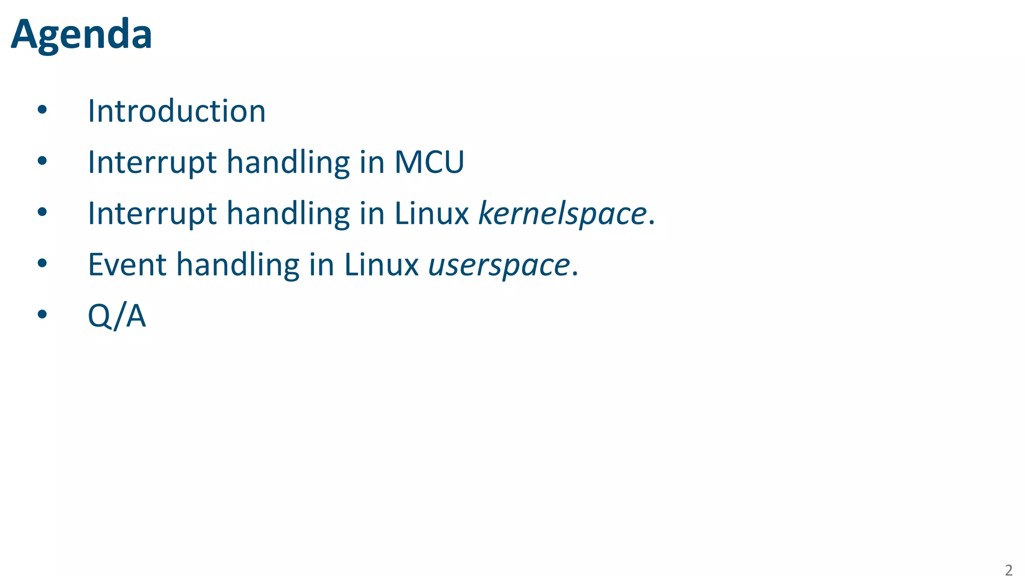 Agenda
• Introduction
• Interrupt handling in MCU
• Interrupt handling in Linux kernelspace.
• Event handling in Linux userspace.
• Q/A
2
 