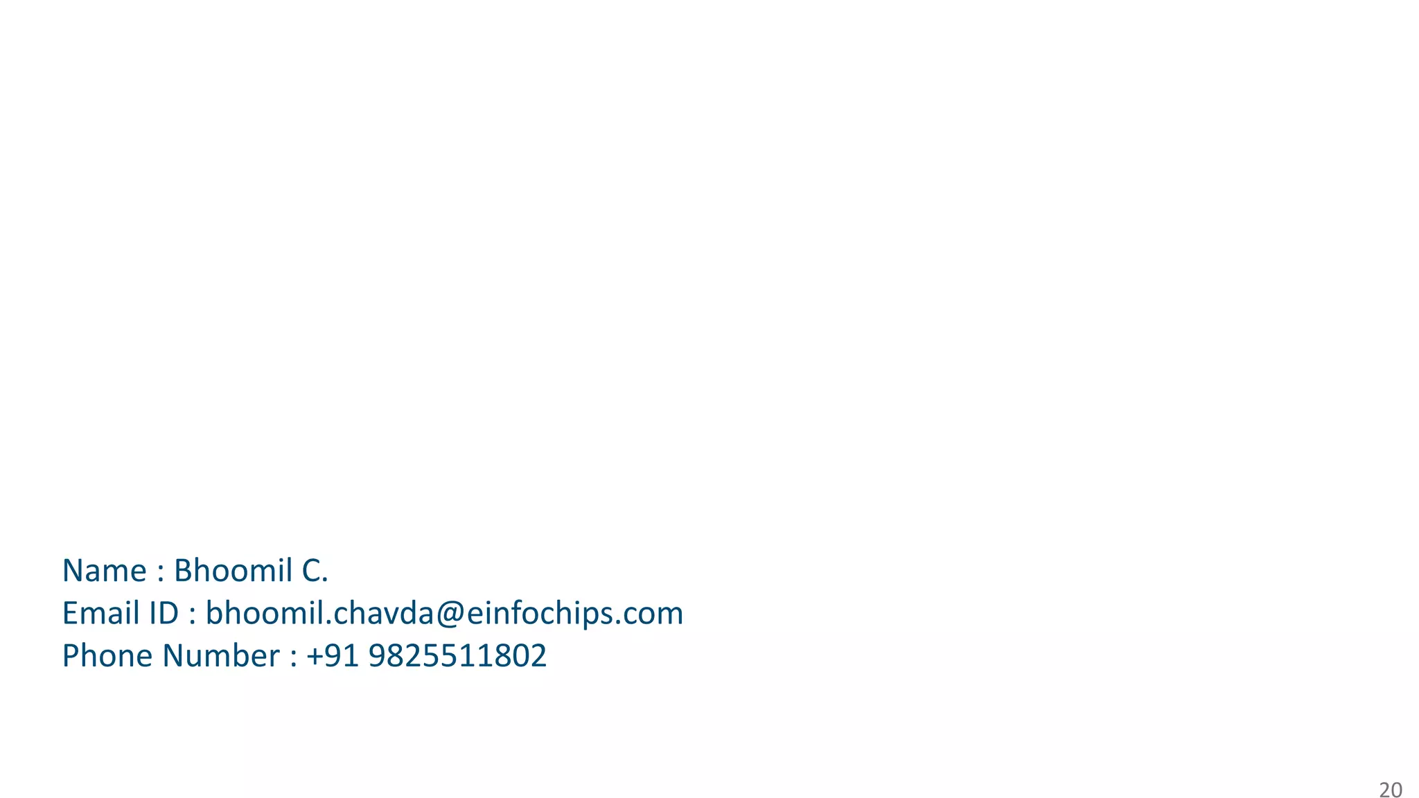 20
Name : Bhoomil C.
Email ID : bhoomil.chavda@einfochips.com
Phone Number : +91 9825511802
 