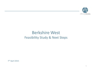 Berkshire West
Feasibility Study & Next Steps
7th April 2015
1
 
