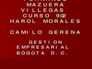 FERNANDO MAZUERA VILLEGAS  CURSO 902  HAROL MORALES  CAMILO GERENA  GESTION EMPRESARIAL  BOGOTA D.C.  