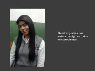 Sandra: gracias por
estar conmigo en todos
mis problemas…