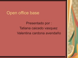 Open office base

           Presentado por :
      Tatiana caicedo vasquez
     Valentina cardona avendaño
 