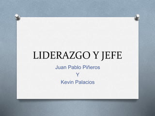 LIDERAZGO Y JEFE
Juan Pablo Piñeros
Y
Kevin Palacios
 