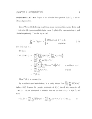 CHAPTER 1. INTRODUCTION 4
Proposition 1.1.2 With respect to the induced inner product, T(G, λ) is an or-
thogonal projection.
Proof: We use the following result from group representation theory: Let λ and
χ be irreducible characters of the ﬁnite group G aﬀorded by representations A and
B of G respectively. Then for any π ∈ G,
σ∈G
λ(σ−1
)χ(σπ) =



|G|λ(π)/λ(e) if A ≡ B,
0 otherwise
(1.2)
(see [37], page 11).
We have:
T(G, λ)T(G, λ) =
λ(e)2
|G|2
σ∈G
λ(σ)P(σ)
τ∈G
λ(τ)P(τ)
=
λ(e)2
|G|2
σ,τ∈G
λ(σ)λ(τ)P(στ)
=
λ(e)2
|G|2
π∈G σ∈G
λ(σ)λ(σ−1
π) P(π) by writing π = στ
=
λ(e)
|G| π∈G
λ(π)P(π) by (1.2)
= T(G, λ).
Thus T(G, λ) is a projection.
By straight-forward calculations, it is easily shown that
λ(e)
|G| σ∈G
λ(σ)P(σ)∗
(where λ(σ) denotes the complex conjugate of λ(σ)) has all the properties of
T(G, λ)∗
. By the uniqueness of adjoints and the fact that P(σ)∗
= P(σ−1
), we
have
T(G, λ)∗
=
λ(e)
|G| σ∈G
λ(σ)P(σ)∗
=
λ(e)
|G| σ∈G
λ(σ−1
)P(σ−1
) = T(G, λ). 2
 