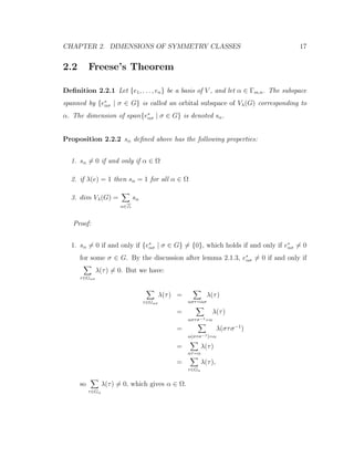 CHAPTER 2. DIMENSIONS OF SYMMETRY CLASSES 17
2.2 Freese’s Theorem
Deﬁnition 2.2.1 Let {e1, . . . , en} be a basis of V , and let α ∈ Γm,n. The subspace
spanned by {e∗
ασ | σ ∈ G} is called an orbital subspace of Vλ(G) corresponding to
α. The dimension of span{e∗
ασ | σ ∈ G} is denoted sα.
Proposition 2.2.2 sα deﬁned above has the following properties:
1. sα = 0 if and only if α ∈ Ω
2. if λ(e) = 1 then sα = 1 for all α ∈ Ω
3. dim Vλ(G) =
α∈
sα
Proof:
1. sα = 0 if and only if {e∗
ασ | σ ∈ G} = {0}, which holds if and only if e∗
ασ = 0
for some σ ∈ G. By the discussion after lemma 2.1.3, e∗
ασ = 0 if and only if
τ∈Gασ
λ(τ) = 0. But we have:
τ∈Gασ
λ(τ) =
αστ=ασ
λ(τ)
=
αστσ−1=α
λ(τ)
=
α(στσ−1)=α
λ(στσ−1
)
=
ατ=α
λ(τ)
=
τ∈Gα
λ(τ),
so
τ∈Gα
λ(τ) = 0, which gives α ∈ Ω.
 