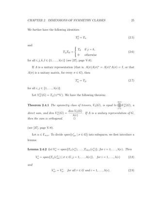 CHAPTER 2. DIMENSIONS OF SYMMETRY CLASSES 25
We further have the following identities:
T2
ii = Tii (2.5)
and
TijTkl =



Til if j = k,
0 otherwise
(2.6)
for all i, j, k, l ∈ {1, . . . , λ(e)} (see [37], page V-8).
If A is a unitary representation (that is, A(σ)A(σ)∗
= A(σ)∗
A(σ) = I, or that
A(σ) is a unitary matrix, for every σ ∈ G), then
T∗
ij = Tji (2.7)
for all i, j ∈ {1, . . . , λ(e)}.
Let V ij
A (G) = Tij(⊗m
V ). We have the following theorem:
Theorem 2.4.1 The symmetry class of tensors, Vλ(G), is equal to
λ(e)
i=1
V ii
A (G), a
direct sum, and dim V ii
A (G) =
dim Vλ(G)
λ(e)
. If A is a unitary representation of G,
then the sum is orthogonal. 2
(see [37], page V-8).
Let α ∈ Γm,n. To divide span{e∗
ασ | σ ∈ G} into subspaces, we ﬁrst introduce a
lemma:
Lemma 2.4.2 Let V i
α = span{Ti1(e⊗
α ), . . . , Tiλ(e)(e⊗
α )}, for i = 1, . . . , λ(e). Then
V i
α = span{Tij(e⊗
ασ) | σ ∈ G, j = 1, . . . , λ(e)}, for i = 1, . . . , λ(e) (2.8)
and
V i
ατ = V i
α, for all τ ∈ G and i = 1, . . . , λ(e). (2.9)
 
