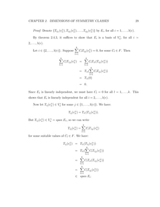 CHAPTER 2. DIMENSIONS OF SYMMETRY CLASSES 29
Proof: Denote {Tij1 (e⊗
α ), Tij2 (e⊗
α ), . . . , Tijk
(e⊗
α )} by Ei, for all i = 1, . . . , λ(e).
By theorem 2.4.3, it suﬃces to show that Ei is a basis of V i
α, for all i =
2, . . . , λ(e).
Let i ∈ {2, . . . , λ(e)}. Suppose
k
l=1
ClTijl
(e⊗
α ) = 0, for some Cl ∈ F. Then
k
l=1
ClT1jl
(e⊗
α ) =
k
l=1
ClT1i(Tijl
(e⊗
α ))
= T1i(
k
l=1
ClTijl
(e⊗
α ))
= T1i(0)
= 0.
Since E1 is linearly independent, we must have Cl = 0 for all l = 1, . . . , k. This
shows that Ei is linearly independent for all i = 2, . . . , λ(e).
Now let Tij(e⊗
α ) ∈ V i
α for some j ∈ {1, . . . , λ(e)}. We have:
Tij(e⊗
α ) = Ti1(T1j(e⊗
α )).
But T1j(e⊗
α ) ∈ V 1
α = span E1, so we can write
T1j(e⊗
α ) =
k
l=1
ClT1jl
(e⊗
α )
for some suitable values of Cl ∈ F. We have:
Tij(e⊗
α ) = Ti1(T1j(e⊗
α ))
= Ti1(
k
l=1
ClT1jl
(e⊗
α ))
=
k
l=1
ClTi1(T1jl
(e⊗
α ))
=
k
l=1
ClTijl
(e⊗
α ))
∈ span Ei.
 