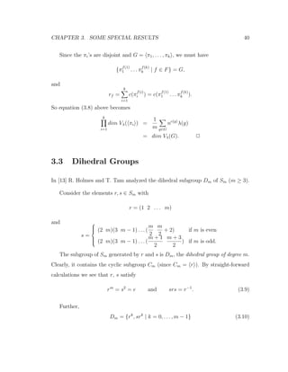 CHAPTER 3. SOME SPECIAL RESULTS 40
Since the πi’s are disjoint and G = π1, . . . , πk , we must have
{π
f(1)
1 . . . π
f(k)
k | f ∈ F} = G,
and
rf =
k
i=1
c(π
f(i)
i ) = c(π
f(1)
1 . . . π
f(k)
k ).
So equation (3.8) above becomes
k
i=1
dim Vλ( πi ) =
1
m g∈G
nc(g)
λ(g)
= dim Vλ(G). 2
3.3 Dihedral Groups
In [13] R. Holmes and T. Tam analyzed the dihedral subgroup Dm of Sm (m ≥ 3).
Consider the elements r, s ∈ Sm with
r = (1 2 . . . m)
and
s =



(2 m)(3 m − 1) . . . (
m
2
m
2
+ 2) if m is even
(2 m)(3 m − 1) . . . (
m + 1
2
m + 3
2
) if m is odd.
The subgroup of Sm generated by r and s is Dm, the dihedral group of degree m.
Clearly, it contains the cyclic subgroup Cm (since Cm = r ). By straight-forward
calculations we see that r, s satisfy
rm
= s2
= e and srs = r−1
. (3.9)
Further,
Dm = {rk
, srk
| k = 0, . . . , m − 1} (3.10)
 
