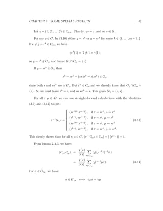 CHAPTER 3. SOME SPECIAL RESULTS 42
Let γ = (1, 2, . . . , 2) ∈ Γm,n. Clearly, γs = γ, and so s ∈ Gγ.
For any g ∈ G, by (3.10) either g = rk
or g = srk
for some k ∈ {1, . . . , m − 1, }.
If e = g = rk
∈ Cm, we have
γrk
(1) = 2 = 1 = γ(1),
so g = rk
∈ Gγ, and hence Gγ ∩ Cm = {e}.
If g = srk
∈ Gγ then
rk
= erk
= (ss)rk
= s(srk
) ∈ Gγ,
since both s and srk
are in Gγ. But rk
∈ Cm and we already know that Gγ ∩ Cm =
{e}. So we must have rk
= e, and so srk
= s. This gives Gγ = {e, s}.
For all τ, µ ∈ G, we can use straight-forward calculations with the identities
(3.9) and (3.12) to get:
τ−1
Gγµ =



{srj+k
, rk−j
}, if τ = srj
, µ = rk
{rk−j
, srj+k
}, if τ = rj
, µ = rk
{srj+k
, rk−j
}, if τ = rj
, µ = srk
{rk−j
, srj+k
}, if τ = srj
, µ = srk
.
(3.13)
This clearly shows that for all τ, µ ∈ G, |τ−1
Gγµ ∩ Cm| = |{rk−j
}| = 1.
From lemma 2.1.3, we have:
(e∗
γτ , e∗
γµ) =
χ(e)
|G| σ∈Gγµ
χ((µ−1
τ)−1
σ)
=
χ(e)
|G| σ∈Gγµ
χ(τ−1
µσ). (3.14)
For σ ∈ Gγµ, we have:
σ ∈ Gγµ ⇐⇒ γµσ = γµ
 