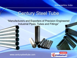 Maharashtra, India



        Century Steel Tube
“Manufacturers and Exporters of Precision Engineered
        Industrial Pipes, Tubes and Fittings”
 