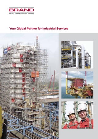 Your Global Partner for Industrial ServicesBrand Energy & Infrastructure Services in Europe:
Belgium
Pourbusstraat 15
2000 Antwerpen
T: +32 (0)3 231 21 97
France
256 Allée de Fétan
01601 Trévoux
T: +33 (0)4 74 08 90 50
Germany
Rehhecke 80
40885 Ratingen
T: +49 (0)2102 937-0
Netherlands
George Stephensonweg 15
3133 KJ Vlaardingen
T: +31 (0)10 44 55 444
Romania
Căpuşu Mare, nr. 310
407145 judeţul Cluj
T: +40 (0)264 504 270
United Kingdom
Manby Road, Unit 3, South Killingholme
Immingham, DN40 3DX
T: +44 (0)1469 553 800
All the trademarks named in this brochure are the property of
Brand Energy and Infrastructure Services, unless marked as
thirdparty rights or identifiable as such in another way.
Hünnebeck, SGB and Aluma Systems are trademarks of Brand
Energy and Infrastructure Services.
Furthermore, all rights are reserved, particularly with regard to
patent grant or utility model registration. The unauthorized use
of this brochure and of the trademarks contained therein and
other intellectual property rights is expressly prohibited and
represents an infringement of copyright, trademark rights and
other industrial property rights.
22503/2CopyrightBrandEnergy&InfrastructureServicesB.V.2015
22503/2
 