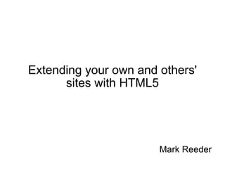 Extending your own and others' sites with HTML5 Mark Reeder 