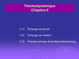 Thermodynamique
Chapitre II
II.1) Échange de travail
II.2) Échange de chaleur
II.3) Premier principe de la thermodynamique
 