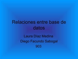 Relaciones entre base de
datos
Laura Díaz Medina
Diego Facundo Sabogal
903
 