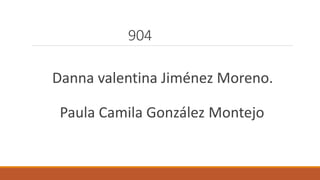 904
Danna valentina Jiménez Moreno.
Paula Camila González Montejo
 