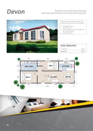 Devon                  The Devon is architecturally-designed,
        featuring two bedrooms and an open plan living area.



                              The Devon is ﬁtted with the latest high-
                              quality ﬁttings and ﬁnishes and features:

                              •   Cottage feel layout.
                              •   Two bedrooms.
                              •   Spacious bathroom with enough room
                                  for laundry facilities.
                              •   Separate kitchen.




                              SIZE ANALYSIS
                              Living Area                        60m2
                              Total Area                         60m2




10
 