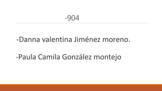 -904
-Danna valentina Jiménez moreno.
-Paula Camila González montejo
 