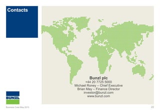 Contacts
22
Bunzl plc
+44 20 7725 5000
Michael Roney – Chief Executive
Brian May – Finance Director
investor@bunzl.com
www.bunzl.com
Business Case May 2015
 