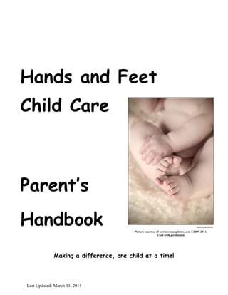 Last Updated: March 11, 2011
Hands and Feet
Child Care
Picture courtesy of nowheremanphotos.com ©2009-2011.
Used with permission
Parent’s
Handbook
Making a difference, one child at a time!
 