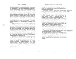Parte 1 - Do Homem                                                XIII. Da Condição Natural da Humanidade

      acompanhado; quando vai dormir fecha as suas portas; mesmo quando               tude de guerra. Mas como desse modo protegem o trabalho dos seus
      está em casa tranca os seus cofres, embora saiba que existem leis e             súditos, disso não se segue como conseqüência a desgraça associada à
      servidores públicos armados, prontos a vingar qualquer dano que lhe             liberdade dos individuos isolados.
      possa ser feito. Que opinião tem ele dos seus compatriotas, ao viajar                 Desta guerra de todos os homens contra todos os homens            Em tal guerra ruuia
                                                                                                                                                              é injusto.
      armado; dos seus concidadãos, ao fechar as suas portas; e dos seus              também isto é conseqüência: que nada pode ser injusto. As noções de
      filhos e criados, quando tranca os seus cofres? Não significa isso acusar       certo e de errado, de justiça e injustiça, não podem aí
      tanto a humanidade com os seus atos como eu o faço com as minhas                ter lugar. Onde não há poder comum não há lei, e onde não
      palavras? Mas nenhum de nós acusa com isso a natureza humana. Os                há lei não há injustiça. Na guerra, a força e a fraude são as duas
      desejos e outras paixões do homem não são em si mesmos um pecado.               virtudes cardeais. A justiça e a injustiça não fazem parte das
      Tampouco o são as ações que derivam dessas paixões, até o momento               faculdades do corpo ou do espírito. Se assim fosse, poderiam
      em que se tome conhecimento de uma lei que as proíba, o que será                existir num homem que estivesse sozinho no mundo, do mesmo modo
      impossível até o momento em que sejam feitas as leis, e nenhuma lei             que os seus sentidos e paixões. São qualidades que pertencem aos
      pode ser feita antes de se ter concordado quanto à pessoa que deverá            homens em sociedade, não na solidão. Outra
      fazê-Ia.                                                                         conseqüência da mesma condição é que não há propriedade, nem
            Poderá porventura pensar-se que nunca existiu um tal tempo, nem            domínio, nem distinção entre o meu e o teu; só pertence a cada
[63                                                                                    homem aquilo que ele é capaz de conseguir, e apenas en
      uma condição de guerra como esta, e acredito que jamais tenha sido
]                                                                                      quanto for capaz de o conservar. É pois nesta miserável condi
      geralmente assim, no mundo inteiro; mas há muitos lugares onde
                                                                                       ção que o homem realmente se encontra, por obra da simples natureza,
      atualmente se vive assim, porque os povos selvagens de muitos lugares
                                                                                       embora com uma possibilidade de escapar a ela, que em parte reside
      da América, com exceção do governo de pequenas famílias, cuja
                                                                                       nas paixões e em parte na sua razão.
      concórdia depende da concupiscência natural, não possuem nenhuma
                                                                                             As paixões que fazem os homens tender para a paz são o medo       As paixões qUI! flO:em
      espécie de governo, e vivem nos nossos dias daquela maneira brutal                                                                                       tender para a pIO:.
                                                                                       da morte, o desejo daquelas coisas que são necessárias
      que antes referi. Seja como for, é fácil conceber qual era o gênero de
                                                                                       para uma vida confortável e a esperança de as conseguir por meio do
      vida quando não havia poder comum a temer, pelo gênero de vida em
                                                                                       trabalho. E a razão sugere adequadas normas de paz, em torno das
      que os homens que anteriormente viveram sob um governo pacífico
                                                                                       quais os homens podem chegar a um acordo. Es
      costumam deixar-se cair numa guerra civil.
                                                                                        sas normas são aquelas a que em outras situações se chamam leis da
            Mas mesmo que jamais tivesse havido um tempo em que os
                                                                                        natureza, das quais falarei mais particularmente nos dois capítulos
      individuos se encontrassem numa condição de guerra de todos contra
                                                                                        seguintes.
      todos, em todos os tempos os reis e as pessoas dotadas de autoridade
      soberana, por causa da sua independência, vivem em constante
                                                                                  1
      rivalidade e na condição e atitude dos gladiadores, com as armas
      assestadas, cada um de olhos fixos nos outros; isto é, os seus fortes,
      guarnições e canhões guardando as fronteiras dos seus reinos, e
      constantemente com espiões no território dos seus vizinhos, o que
      constitui uma ati                                                           




                                                                                  l
                                        110                                                                             111
 