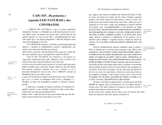 Parte 7 - Do Homem                                              XlV. Da primeira e segunda Leis Naturais

  [64]                                                                                              gos, segue-se que numa tal condição todo homem tem direito a todas
                                    CAPo XIV. Da primeira e                                         as coisas, até mesmo aos corpos uns dos outros. Portanto, enquanto
                                 segunda LEIS NATURAIS e dos                                        perdurar este direito natural de cada homem a todas as coisas, não
                                                                                                    poderá haver para nenhum homem (por mais forte e sábio que seja) a
                                         CONTRATOS.                                                 segurança de viver todo o tempo que geralmente a natureza permite
                                                                                                    aos homens viver. Conseqüentemente, é um preceito ou regra
  o que é o direito de
  natureza.
                                 o DIREITO DE NATUREZA, a que os autores geralmente                 geral da razão: Que todo homem deve se esforçar pela paz, na medida em Lei fúndamental de
                                                                                                                                                                               'natureza. Buscar a
                          chamamJus Naturale, é a liberdade que cada homem possui de usar o         que tenha esperança de a conseguir, e caso não a consiga pode procurar e paz*'.
                          seu próprio poder, da maneira que quiser, para a preservação da sua       usar todas as ajudas e vantagens da guerra. A primeira parte desta
                          própria natureza, ou seja, da sua vida; e conseqüentemente de fazer       regra encerra a primeira e fundamental lei de natureza, isto é,
                          tudo aquilo que o seu próprio julgamento e razão lhe indiquem como        procurar a paz, e seguiIa. A segunda encerra a súmula do direito de
                          meios mais adequados a esse fim.                                          natureza, isto é, por todos os meios que pudermos, defendermo-nos a nós
                                Por LIBERDADE entende-se, conforme a significação própria da        mesmos.
  o que é a liberdade.    palavra, a ausência de impedimentos externos, impedimentos que                   Desta lei fundamental de natureza, mediante a qual se ordena a A segunda lei de *natureza.
                                                                                                                                                                               Contratar para obter a
                          muitas vezes tiram parte do poder que cada um                             todos os homens que se esforcem para conseguir a paz, deriva esta paz *2.
                          tem de fazer o que quer, mas não podem obstar a que use o poder que       segunda lei: Que um homem concorde, quando outros também o façam, e
                          lhe resta, conforme o que o seu julgamento e razão lhe ditarem.           na medida em que tal considere necessário para a paz e para a defesa de si
                                Uma LEI DE NATUREZA (Lex Naturalis) é um preceito ou                mesmo, em resignar ao seu direito a todas as coisas, contentando-se, em
                          regra geral, estabelecido pela razão, mediante o qual se proíbe a um      relação aos outros homens, com a mesma liberdade que aos outros homens [65]
 o que é uma lei          homem fazer tudo o que possa destruir a sua vida ou pri                   permite em relação a si mesmo. Porque enquanto cada homem detiver o
 de natureza.
                         vá-Io dos meios necessários para a preservar, ou omitir aquilo que pense   seu direito de fazer tudo quanto queira todos os homens se encontrarão
                         melhor contribuir para a preservar. Porque, embora os que têm tratado      numa condição de guerra. Mas se os outros homens não resignarem ao
                         deste assunto costumem confundir Jus e Lex, o direito e a lei, é           seu direito, assim como ele próprio, não há razão para que alguém se
                         necessário distingui-Ios um do outro. Pois o DIREITO consiste na           prive do seu, pois isso equivaleria a oferecer-se como presa (coisa a
                         liberdade de fazer ou de omitir, ao pas                                    que ninguém é obrigado), e não a dispor-se para a paz. É esta a lei do
Diferença        entre   so que a LEI determina ou obriga a uma dessas duas coisas. De modo         Evangelho: Faz aos outros o que queres que te façam a ti. E esta é a lei
direito e lei.
                         que a lei e o direito se distinguem tanto como a obrigação e a             de todos os homens: Quod tibi fieri non vis, alteri ne feceris.
                         liberdade, as quais são incompatíveis quando se referem à mesma                   Resignar a um direito a alguma coisa é o mesmo que privar-se da
                         questão.                                                                   liberdade de impedir outro de beneficiar-se do seu próprio direito à o que é resignar a
                               E dado que a condição do homem (conforme foi declarado no            mesma coisa. Pois quem renuncia ou resigna ao seu direito não dá a um direito.
                         capítulo anterior) é uma condição de guerra de todos contra todos,         nenhum outro homem um direito que este
Todo homem tem
                         sendo neste caso cada um governado pela sua                                já não tivesse antes, porque não há nada a que um homem não tenha
naturalmente direito a   própria razão, e nada havendo de que possa lançar mão que não lhe          direito por natureza; neste caso, apenas se afasta do ca
tudo.
                         ajude na preservação da sua vida contra os seus inimi


                                                                                                                          I   Syn.: Natureza. 2 Syn.: Natureza.



                                                         112                                                                                   113
 