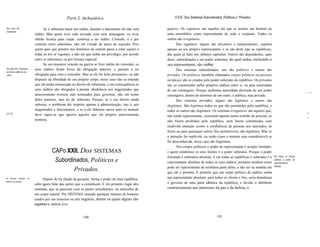 Parte 2 - Da República                                    XXIL Dos Sistemas Subordinados, Políticos e Privados

Em caso de                            Se o soberano banir um súdito, durante o banimento ele não será      gulares. Os regulares são aqueles em que se institui um homem ou
banimento.
                                súdito. Mas quem tiver sido enviado com uma mensagem, ou tiver             uma assembléia como representante de todo o conjunto. Todos os
                                obtido licença para viajar, continua a ser súdito. Contudo, o é por        outros são irregulares.
                                contrato entre soberanos, não em virtude do pacto de sujeição. Pois               Dos regulares, alguns são absolutos e independentes, sujeitos
                                quem quer que penetre nos domínios de outrem passa a estar sujeito a       apenas ao seu próprio representante, e só são deste tipo as repúblicas,
                                todas as leis aí vigentes, a não ser que tenha um privilégio, por acordo   das quais já falei nos últimos capítulos. Outros são dependentes, quer
                                entre os soberanos, ou por licença especial.                               dizer, subordinados a um poder soberano, do qual todos, incluindo o
                                      Se um monarca vencido na guerra se fizer súdito do vencedor, os      seu representante, são súditos.
Em caso de o soberano           seus súditos ficam livres da obrigação anterior, e passam a ter                   Dos sistemas subordinados, uns são politicos e outros são
se tornar súdito de um
outro.                          obrigação para com o vencedor. Mas se ele for feito prisioneiro, ou não    privados. Os politicos (também chamados corpos politicos ou pessoas
                                dispuser da liberdade do seu próprio corpo, nesse caso não se entende      juridicas) são os criados pelo poder soberano da república. Os privados
                                que ele tenha renunciado ao direito de soberania, e em conseqüência os     são os constituídos pelos próprios súditos entre si, ou pela autoridade
                                seus súditos são obrigados a prestar obediência aos magistrados que        de um estrangeiro. Porque nenhuma autoridade derivada de um poder                                 . .,
                                anteriormente tiverem sido nomeados para governar, não em nome             estrangeiro, dentro do domínio de um outro, é pública, mas privada.
                                deles mesmos, mas no do soberano. Porque, se o seu direito ainda                  Dos sistemas privados, alguns são legítimos e outros são
                                subsiste, o problema diz respeito apenas à administração, isto é, aos      ilegítimos. São legítimos todos os que são permitidos pela república, e
                                magistrados e funcionários, e se a ele faltarem meios para os nomear       todos os outros são ilegítimos. Os sistemas irregulares são aqueles que,
[115]                                                                                                                                                                                                        :~:
                                deve supor-se que aprova aqueles que ele próprio anteriormente             não tendo representante, consistem apenas numa reunião de pessoas; se                             ~:
                                nomeou.                                                                    não forem proibidos pela república, nem forem constituídos com
                                                                                                           malévola intenção (como a confluência de pessoas aos mercados, às
                                                                                                           feiras ou para quaisquer outros fins inofensivos), são legitimos. Mas se
                                                                                                           a intenção for malévola, ou então (caso o número seja considerável) se
                                                                                                           for desconhecida, nesse caso são ilegitimos.
                                                                                                                  Nos corpos políticos o poder do representante é sempre limitado,
                                           CAPo XXII. Dos SISTEMAS                                         e quem estabelece os seus limites é o poder soberano. Porque o poder
                                                                                                           ilimitado é soberania absoluta. E em todas as repúblicas o soberano é o    Em todos os corpos
                                            Subordinados, Políticos e                                      representante absoluto de todos os seus súditos, portanto nenhum outro
                                                                                                                                                                                      políticos o poder do
                                                                                                                                                                                      representante é
                                                                                                                                                                                      límitado.
                                                                                                           pode ser representante de nenhuma parte deles, a não ser na medida em
                                                   Privados.                                               que ele o permita. E permitir que um corpo político de súditos tenha
As   diversas   espécies   de
                                      Depois de ter falado da geração, forma e poder de uma república,     um representante absoluto, para todos os efeitos e fins, seria abandonar
sistemas de pessoas.
                                cabe agora falar das partes que a constituem. E em primeiro lugar dos      o governo de uma parte idêntica da república, e dividir o domínio
                                sistemas, que se parecem com as partes semelhantes, ou músculos de         contrariamente aos interesses da paz e da defesa, o
                                um corpo natural. Por SISTEMA entendo qualquer número de homens
                                unidos por um interesse ou um negócio, dentre os quais alguns são
                                regulares e outros irre


                                                                 190                                                                         191
 