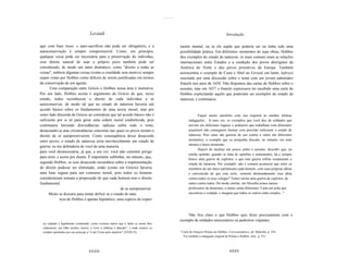 ...............




                                    Leviatã                                                                                                Introdução

agir com base nisso: o auto-sacrifício não pode ser obrigatório, e a                                    mento mental, ou se ele supõe que poderia ser ou tinha sido uma
autoconservação é sempre compreensível. Como, em princípio,                                             possibilidade prática. Em diferentes momentos de suas obras, Hobbes
qualquer coisa pode ser necessária para a preservação do indivíduo,                                     deu exemplos do estado de natureza: os mais comuns eram as relações
esse direito natural de usar o próprio juízo também pode ser                                            internacionais entre Estados e a condição dos povos aborígines da
considerado, de modo um tanto dramático, como "direito a todas as                                       América do Norte e dos povos primitivos da Europa. Também
coisas", embora algumas coisas (como a crueldade sem motivo) sempre                                     acrescentou o exemplo de Caim e Abel no Leviatã em latim, (talvez)
sejam vistas por Hobbes como difíceis de serem justificadas em termos                                   suscitado por uma discussão sobre o tema com um jovem admirador
da conservação de um agente.                                                                            francês nos anos de 1650. Não dispomos das cartas de Hobbes sobre o
       Uma comparação entre Grócio e Hobbes nessa área é instrutiva.                                    assunto, mas em 1657 o francês expressava ter recebido uma carta de
Por um lado, Hobbes aceita o argumento de Grócio de que, nesse                                          Hobbes explicitando aquilo que poderiam ser exemplos do estado de
estado, todos reconhecem o direito de cada indivíduo a se                                               natureza, e continuava:
autoconservar, de modo tal que no estado de natureza haveria um
acordo básico sobre os fundamentos de uma teoria moral; mas por
outro lado discorda de Grócio ao considerar que tal acordo básico não é                                             Fiquei muito satisfeito com sua resposta às minhas últimas
suficiente por si só para gerar uma ordem moral estabelecida, pois                                            indagações... A meu ver, os exemplos que você deu de soldados que
continuaria havendo discordâncias radicais sobre todo o resto,                                                servem em diferentes lugares e pedreiros que trabalham com diferentes
destacando-se aías circunstâncias concretas nas quais os povos teriam o                                       arquitetos não conseguem ilustrar com precisão suficiente o estado de
direito de se autopreservarem. Como conseqüência desse desacordo                                              natureza. Pois estas são guerras de um contra o outro em diferentes
entre povos, o estado de natureza seria inevitavelmente um estado de                                          momentos; o exemplo que eu propunha discutir, no entanto, era num
                                                                                                              mesmo e único momento.
guerra: eu me defenderia de você de uma maneira
                                                                                                                    Depois de meditar um pouco sobre o assunto, descobri que, na
para você desnecessária, já que, a seu ver, você não constitui perigo
                                                                                                              minha opinião, quando se trata de opiniões e sentimentos, há e sempre
para mim, e assim por diante. É importante sublinhar, no entanto, que,
                                                                                                              houve uma guerra de espíritos, e que esta guerra reflete exatamente o
segundo Hobbes, se esse desacordo secundário sobre a implementação                                            estado de natureza. Por exemplo: não é comum acontecer que entre os
do direito pudesse ser eliminado, então (como em Grócio) haveria                                              membros de um único parlamento cada homem, com suas próprias idéias
uma base segura para um consenso moral, pois todos os homens                                                  e convencido de que está certo, sustente obstinadamente essa idéia
considerariam sensata a proposição de que cada homem tem o direito                                            contra todos os seus colegas? Temos assim uma guerra de espíritos, de
fundamental                                                                                                   todos contra todos. De modo similar, em filosofia temos tantos~
                                                     de se autopreservar.                                     professores de doutrinas, e tantas seitas diferentes. Cada um acha que
      Muito se discutiu para tentar definir se o estado de natu                                               encontrou a verdade, e imagina que todos os outros estão errados..."
            reza de Hobbes é apenas hipotético, uma espécie de experi


                                                                                                            Não fica claro o que Hobbes quis dizer precisamente com o
                                                                                                        exemplo de soldados mercenários ou pedreiros viajantes,
 ou culpado e legalmente condenado; como existem outros que o farão se assim lhes
 ordenarem, um filho prefere morrer a viver a infãmia e abjeção", e onde instava os
 cristãos oprimidos por seu principe a "ir até Cristo pelo martirio" (XVIII.l3).                        " Carta de François Peleau em Hobbes, Correspondence, ed. Malcolm, p. 424.
                                                                                                           Ver também a indagação original de Peleau a Hobbes, ibid., p. 331.



                                   XXXIV                                                                                                      xxxv
 