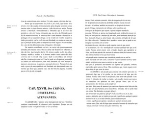 -........



                                                Parte 2 - Da República                                                       XXVII. Dos Crimes, Desculpas e Atenuantes

                                                                                                                   tempo. Pode portanto consistir, além da perpetração de um ato,
                          tivas às controvérsias entre súditos. E é tudo, quanto à divisão das leis.
                                Penso que as expressões lex civilis e jus civile, quer dizer, lei e                oU do pronunciar de palavras proibidas pela lei, ou da omissão
Diferença entre lei   e   direito civil, são usadas promiscuamente para designar a mesma coisa,                    do que a lei ordena, também na intenção ou propósito de trans
direito:
                          mesmo entre os mais doutos autores, e não deveria ser assim. Porque                      gredir. Porque o propósito de infringir a lei manifesta um
                          direito é liberdade, nomeadamente a liberdade que a lei civil nos                        certo grau de desprezo por aquele a quem compete mandá-Ia
                          permite, e a lei civil é uma obrigação que nos priva da liberdade que a                  executar. Deliciar-se apenas na imaginação com a idéia de possuir os
                          lei de natureza nos deu. A natureza deu a cada homem o direito de se                     bens, os serviçais ou a mulher de um outro, sem nenhuma intenção de
                          proteger com a sua própria força, e o de invadir um vizinho suspeito a                   lhos tirar pela força ou pela fraude, não constitui infração da lei que
                          título preventivo, e a lei civil tira essa liberdade, em todos os casos em               diz: Não cobiçarás. Também não é pecado o prazer que se pode ter ao
                          que a proteção da lei pode ser imposta de modo seguro. Nessa medida,                     imaginar ou sonhar com a morte
                          lex e jus são tão diferentes como obrigação e liberdade.                                 de alguém de cuja vida não se pode esperar mais do que prejuí
                                De maneira semelhante, as leis e as cartas são promiscuamente                       zo e desprazer; só o é a resolução de executar qualquer ato que a tal
                          tomadas pela mesma coisa. Mas as cartas são doações do soberano, e                        tenda. Porque sentir prazer com a ficção daquilo que agradaria se
E entre uma lei e         não são leis, mas isenções da lei. Os termos usados na lei são jubeo,                     fosse real é uma paixão tão inerente à natureza tanto do homem como
uma carta.
                          injungo, mando e ordeno, e os termos usados numa carta são dedi,                          das outras criaturas vivas que fazer disso
                          concessi, dei e concedi. Ora, o que é dado e concedido a um homem                         um pecado seria o mesmo que considerar pecado ser-se um ho
                          não lhe é imposto por uma lei. Uma lei pode ser obrigatória para todos                    mem. Levando isto em conta, considero excessivamente severos, tanto
                          os súditos de uma república, mas uma liberdade ou carta destina-se                        para si próprios como para os outros, os que susten
                          apenas a uma pessoa, ou apenas a uma parte do povo. Porque dizer que                      tam que os primeiros movimentos do espírito são pecados, embora
                          todo o povo de uma república tem liberdade em determinado caso é o                        reprimidos pelo temor a Deus. Mas reconheço que é mais seguro errar
                          mesmo que dizer que, para tal caso, não foi feita lei alguma, ou então                    desse lado do que errar do outro.
                          que se o foi já está revogada.                                                                  Um CRIME é um pecado que consiste em cometer (por atos ou             o que i crime.


                                                                                                                     palavras) algo que a lei proíbe, ou em omitir-se de algo que ela
                                                                                                                     ordena. Assim, todo crime é um pecado, mas nem todo pecado é um
                                                                                                                     crime. A intenção de roubar ou matar é um pecado, mesmo que nunca
                                                                                                                     se manifeste em palavras ou atos, porque Deus, que vê os
                                                                                                                     pensamentos dos homens, pode culpá-Ios
                                                                                                                     por eles. Mas antes de aparecer por meio de alguma coisa feita ou dita,
[151]
                                     CAP. XXVII. Dos CRIMES,                                                         em que um juiz humano possa descobrir a intenção, não se pode falar
                                                                                                                     em crime. Tal distinção os gregos já havi
                                                 DESCULPAS e                                                         am observado nas palavras afJ.áp'CT/Jla, eyclrll.la ou an:ía, das
                                                                                                                     quais a primeira, que se traduz por pecado, significava qualquer espécie
                                                ATENUANTES.                                                          de desvio da lei, e as duas últimas, que se traduzem por
                                                                                                                      crime, significavam apenas o pecado do qual um homem pode
o que i pecado.                Um pecado não é apenas uma transgressão da lei, é também
                                                                                                                      acusar outro. Ora, não há lugar para acusação humana de intenções que
                          qualquer manifestação de desprezo pelo legislador. Porque um tal
                                                                                                                      nunca se tornam visíveis em ações exteriores. De
                          desprezo é uma violação de todas as leis ao mesmo


                                                            246                                                                                       247
 
