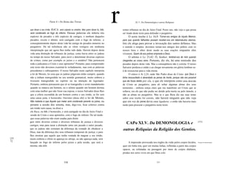 Parte 4 - Do Reino das Trevas                                              XL V. Da Demonologia e outras Relíquias


      que disser a seu irmão: RACA, será culpado no sinédrio. Mas quem disser tu, tolo,   rentes tribunais no dia do Juízo Final. Posto isto, não vejo o que possa
      será condenado ao fogo do inferno. Dessas palavras ele inferiu três                 ser tirado deste texto para defender o purgatório.
      espécies de pecados e três espécies de castigos, e nenhum daqueles                         O sexto trecho é Lc 16,9: Tornai-vos amigos do injusto Mamon,
      pecados, exceto o último, será castigado com o fogo do inferno, .e                  para que quando falhardes possam receber-vos em tabernáculos eternos.
      conseqüentemente depois desta vida há castigo de pecados menores no                 Isto ele alega para provar a invocação dos santos defuntos. Mas
      purgatório. De tal inferência não se vêem vestigios em nenhuma                      o sentido é simples: devemos tornar-nos amigos dos pobres com os
      interpretação que até agora lhes tenha sido dada. Haverá depois desta               nossos bens e obter deste modo as suas orações enquanto eles
      vida uma distinção de tribunais de justiça, como havia entre os judeus              viverem. Quem dá aos pobres empresta a Deus.
      no tempo do nosso Salvador, para ouvir e determinar diversas espécies                      O sétimo é Lc 23,42: Ó, Senhor, lembrai-vos de mim quando
      de crimes, como por exemplo os juízes e o sinédrio? Não pertencerá                  chegardes ao vosso reino. Portanto, diz ele, há uma remissão dos
      toda a judicatura a Cristo e seus apóstolos? Portanto, para compreender             pecados depois desta vida. Mas a conseqüência não é correta. O nosso
      este texto não devemos examiná-Io isoladamente, mas com as palavras                 Salvaror perdoou-o então e ao chegar novamente em glória lembrar-se-
      precedentes e subseqüentes. O nosso Salvador neste capítulo interpreta              á de ressuscitar para a vida eterna.
      a lei de Moisés, lei essa que os judeus julgavam então cumprir, quando                     O oitavo é At 2,24, onde São Pedro disse de Cristo: que Deus o
      não a tinham transgredido no seu sentido gramatical, muito embora a                 tinha ressuscitado e abrandado as penas de morte, porque não era possivel
      tivessem transgredido no espírito ou na intenção do legislador.                     que ele fosse detido por ela, o que ele interpreta como uma descida
      Portanto, embora pensassem que só se transgredia o sexto mandamento                 de Cristo ao purgatório, para ali soltar algumas almas dos seus
      quando se matava um homem, ou o sétimo quando um homem dormia                       tormentos - embora esteja claro que era manifesto ser Cristo que se
      com uma mulher que não fosse sua esposa, o nosso Salvador disse-Ihes                soltava; era ele que não podia ser detido pela morte ou pelo túmulo, e
      que a cólera escondida de um homem contra o seu irmão, se for sem                   não as almas no purgatório. Mas se o que Beza diz nas suas notas
      uma causa justa, é homicidio: Ouvistes (disse ele) a lei de Moisés,                 sobre esse trecho for correto, não haverá ninguém que não veja
      Não matarás e que Aquele que matar será condenado perante os juizes, ou             que em vez de penas devia estar ligaduras; e então não haveria mais
      perante a sessão dos setenta, mas, digo-vos, ficar colérico contra                  razão para procurar o purgatório neste texto.
      um irmão sem causa, ou dizer a
      ele Raca, ou tolo, é homicidio, e será castigado no dia do Juízo Final e
      sessão de Cristo e seus apóstolos, com o fogo do inferno. De tal modo
      que essas palavras não eram usadas para distin
      guir entre diversos crimes e diversos tribunais de justiça e diversos
      castigos, mas para taxar a distinção entre um pecado e outro pecado,
                                                                                             CAPo XLV. Da DEMONOLOGIA e                                               [352]


      que os judeus não extraíam da diferença da vontade de obedecer a                    outras Relíquias da Religião dos Gentios.
      Deus, mas da diferença dos seus tribunais temporais de justiça; e para
      lhes mostrar que aquele que tenha vontade de magoar a seu irmão,
[35   muito embora o efeito só apareça no ultraje, ou não apareça nada, será
1]
      lançado no fogo do inferno pelos juízes e pela sessão, que será a                        A impressão provocada nos órgãos da visão pelos corpos lúcidos,        Origem da demonologia.

      mesma, não dife                                                                     quer em linha reta, quer em muitas linhas, refletidas a partir dos corpos
                                                                                          opacos, ou refratadas na passagem por meio de corpos diáfanos,
                                                                                          produz nos seres vivos em que Deus colo


                                          530                                                                               531
 