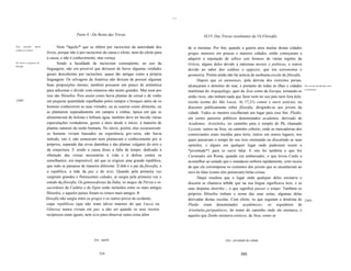 ...


                                                  Parte 4 - Do Reino das Trevas                                            XLVI. Das Trevas resultantes da Vã Filosofia

Nem      aprender      dando           Nem *àquilo*' que se obtém por raciocinio da autoridade dos                de si mesmas. Por fim, quando a guerra uniu muitas destas cidades
crédito aos autores.
                                livros, porque não é por raciocínio de causa e efeito, nem do efeito para         gregas menores em poucas e maiores cidades, então começaram a
                                a causa, e não é conhecimento, mas crença.                                        adquirir a reputação de sábios sete homens de várias regiões da
Do inicio e progresso da               Sendo a faculdade de raciocinar conseqüente, ao uso da                     Grécia, alguns deles devido a máximas morais e politicas, e outros
filosofia.
                                linguagem, não era possível que deixasse de haver algumas verdades                devido ao saber dos caldeus e egípcios, que era astronomia e
                                gerais descobertas por raciocínio, quase tão antigas como a própria               geometria. Porém ainda não há noticia de nenhuma escola de filosofia.
                                linguagem. Os selvagens da América não deixam de possuir algumas                       Depois que os atenienses, pela derrota dos exércitos persas,
                                boas proposições morais; também possuem um pouco de aritmética                    alcançaram o domínio do mar, e portanto de todas as ilhas e cidades     Das escolas de filosofia entre

                                para adicionar e dividir com números não muito grandes. Mas nem por               marítimas do Arquipélago, quer da Ásia como da Europa, tornando-se      os atenienses.

                                isso são filósofos. Pois assim como havia plantas de cereal e de vinho            então ricos, não tinham nada que fazer nem no seu país nem fora dele,
[3681                           em pequena quantidade espalhadas pelos campos e bosques antes de os               exceto (como diz São Lucas, At 17,21) contar e ouvir notícias, ou
                                homens conhecerem as suas virtudes, ou as usarem como alimento, ou                discorrer publicamente sobre filosofia, dirigindo-se aos jovens da
                                as plantarem separadamente em campos e vinhas, época em que se                    cidade. Todos os mestres escolheram um lugar para esse fim: Platão,
                                alimentavam de bolotas e bebiam água, também deve ter havido várias               em certos passeios públicos denominados academia, derivado de
                                especulações verdadeiras, gerais e úteis desde o início, à maneira de             Academus; Aristóteles, no caminho para o templo de Pã, chamado
                                plantas naturais da razão humana. No início, porém, elas escasseavam:             Lyceum; outros na Stoa, ou caminho coberto, onde as mercadorias dos
                                os homens viviam baseados na experiência gro~seira, não havia                     comerciantes eram trazidas para terra, outros em outros lugares, nos
                                método, isto é, não semeavam nem plantavam o conhecimento por si                  quais passavam o tempo do seu ócio ensinando ou discutindo as suas
                                próprios, separado das ervas daninhas e das plantas vulgares do erro e            opiniões, e alguns em qualquer lugar onde pudessem reunir a
                                da conjectura. E sendo a causa disso a falta de tempo, dedicado à                 *juventude*1 para os ouvir falar. E isto foi também o que fez
                                obtenção das coisas necessárias à vida e à defesa contra os                       Carnéades em Roma, quando era embaixador, o que levou Catão a
                                semelhantes, era impossível, até que se erigisse uma grande república,            aconselhar ao senado que o mandasse embora rapidamente, com receio
                                que tudo se passasse de maneira diferente. O ócio é o pai da filosofia, e         de que ele corrompesse os costumes dos jovens que se encantavam ao
                                a república, a mãe da paz e do ócio. Quando pela primeira vez                     ouvi-Io falar (como eles pensavam) belas coisas.
                                surgiram grandes e florescentes cidades, aí surgiu pela primeira vez o                 Daqui resultou que o lugar onde qualquer deles ensinava e
                                estudo da filosofia. Os gimnosofxstas da Índia, os magos da Pérsia e os           discutia se chamava schola, que na sua lingua significava ócio, e as
                                sacerdotes da Caldéia e do Egito estão incluídos entre os mais antigos            suas disputas diatriba::, o que significa passar o tempo. Também os
                                filósofos, e aqueles países foram os reinos mais antigos. A                       próprios filósofos tinham o nome das suas seitas, algumas delas
                               filosofia não surgiu entre os gregos e os outros povos do ocidente,                derivadas destas escolas. Com efeito, os que seguiam a doutrina de      [369]
                                cujas repúblicas (que não eram talvez maiores do que Lucca ou                     Platão eram denominados acadêmicos; os seguidores de
                                Gênova) nunca viviam em paz, a não ser quando os seus receios                     Aristóteles,peripatéticos, do nome do caminho onde ele ensinava, e
                                recíprocos eram iguais, nem ócio para observar outra coisa além                   aqueles que Zenão ensinava estóicos, de Stoa, como se




                                                             I   Syn.: aquilo                                                           I   Syn.: juventude da cidade



                                                                     554                                                                               555
 