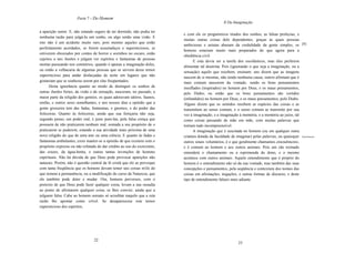 Parte 7 - Do Homem
                                                                                                   Il Da Imaginação

a aparição sumir. E, não estando seguro de ter dormido, não podia ter
                                                                          e com ele os prognósticos tirados dos sonhos, as falsas profecias, e
nenhuma razão para julgá-Ia um sonho, ou algo senão uma visão. E
                                                                          muitas outras coisas dele dependentes, graças às quais pessoas
isto não é um acidente muito raro, pois mesmo aqueles que estão
                                                                          ambiciosas e astutas abusam da credulidade da gente simples, os [8]
perfeitamente acordados, se forem assustadiços e supersticiosos, se
                                                                          homens estariam muito mais preparados do que agora para a
estiverem obcecados por contos de horror e sozinhos no escuro, estão
                                                                          obediência civil.
sujeitos a tais ilusões e julgam ver espíritos e fantasmas de pessoas
                                                                                E esta devia ser a tarefa dos escolásticos, mas eles preferem
mortas passeando nos cemitérios, quando é apenas a imaginação deles,
                                                                          alimentar tal doutrina. Pois (ignorando o que seja a imaginação, ou a
ou então a velhacaria de algumas pessoas que se servem desse temor
                                                                          sensação) aquilo que recebem, ensinam: uns dizem que as imagens
supersticioso para andar disfarçadas de noite em lugares que não          nascem de si mesmas, não tendo nenhuma causa; outros afirmam que é
gostariam que se soubesse serem por elas freqüentados.                    mais comum nascerem da vontade, sendo os bons pensamentos
      Desta ignorância quanto ao modo de distinguir os sonhos de          insuflados (inspirados) no homem por Deus, e os maus pensamentos,
outras ilusões fortes, da visão e da sensação, nasceram, no passado, a    pelo Diabo; ou então que os bons pensamentos são vertidos
maior parte da religião dos gentios, os quais adoravam sátiros, faunos,   (infundidos) no homem por Deus, e os maus pensamentos, pelo Diabo.
ninfas, e outros seres semelhantes, e nos nossos dias a opinião que a     Alguns dizem que os sentidos recebem as espécies das coisas e as
gente grosseira tem das fadas, fantasmas, e gnomos, e do poder das        transmitem ao senso comum, e o senso comum as transmite por sua
feiticeiras. Quanto às feiticeiras, ainda que sua feitiçaria não seja,    vez à imaginação, e a imaginação à memória, e a memória ao juízo, tal
segundo penso, um poder real, é justo puni-Ias, pela falsa crença que     como coisas passando de mão em mão, com muitas palavras que
possuem de não praticarem nenhum mal, somada a seu propósito de o         tornam tudo incompreensível.
praticarem se puderem, estando a sua atividade mais próxima de uma              A imaginação que é suscitada no homem (ou em qualquer outra
nova religião do que de uma arte ou uma ciência. E quanto às fadas e      criatura dotada da faculdade de imaginar) pelas palavras, ou quaisquer Entendimento.
fantasmas ambulantes, creio manter-se a opinião de que existem com o      outros sinais voluntários, é o que geralmente chamamos entendimento,
propósito expresso ou não refutado de dar crédito ao uso do exorcismo,    e é comum ao homem e aos outros animais. Pois um cão treinado
das cruzes, da água-benta, e outras tantas invenções de homens            entenderá o chamamento ou a reprimenda do dono, e o mesmo
espirituais. Não há dúvida de que Deus pode provocar aparições não        acontece com outros animais. Aquele entendimento que é próprio do
naturais. Porém, não é questão central da fé cristã que ele as provoque   homem é o entendimento não só da sua vontade, mas também das suas
com tanta freqüência que os homens devam temer tais coisas mlis do       concepções e pensamentos, pela seqüência e contextura dos nomes das
que temem a permanência, ou a modificação do curso da Natureza, que       coisas em afirmações, negações, e outras formas de discurso, e deste
ele também pode deter e mudar. Ora, homens perversos, com o               tipo de entendimento falarei mais adiante.
pretexto de que Deus pode fazer qualquer coisa, levam a sua ousadia
ao ponto de afirmarem qualquer coisa, se lhes convier, ainda que a
julguem falsa. Cabe ao homem sensato só acreditar naquilo que a reta
razão lhe apontar como crível. Se desaparecesse este temor
supersticioso dos espíritos,




                                 22
                                                                                                            23
 