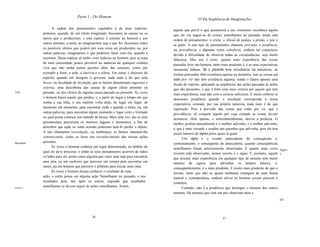 Parte 1 - Do Homem
                                                                                                       I/l Da Seqüência de Imaginações

                     A cadeia dos pensamentos regulados é de duas espécies:             aquele que prevê o que acontecerá a um criminoso reconhece aquilo
              primeira, quando, de um efeito imaginado, buscamos as causas ou os        que ele viu seguir-se de crimes semelhantes no passado, tendo esta
              meios que o produziram, e esta espécie é comum ao homem e aos             ordem de pensamentos: o crime, o oficial de justiça, a prisão, o juiz e
              outros animais; a outra, ao imaginarmos seja o que for, buscamos todos    as galés. A este tipo de pensamentos chamase previsão, e prudência,
              os possíveis efeitos que podem por essa coisa ser produzidos ou, por      ou providência, e algumas vezes sabedoria, embora tal conjectura,
              outras palavras, imaginamos o que podemos fazer com ela, quando a         devido à dificuldade de observar todas as circunstâncias, seja muito
              tivermos. Desta espécie só tenho visto indícios no homem, pois se trata   falaciosa. Mas isto é certo: quanto mais experiência das coisas
              de uma curiosidade pouco provável na natureza de qualquer criatura        passadas tiver um homem, tanto mais prudente é, e as suas expectativas
              viva que não tenha outras paixões além das sensuais, como por             raramente falham. Só o presente tem existência na natureza; as
              exemplo a fome, a sede, a lascívia e a cólera. Em suma, o discurso do     coisas passadas têm existência apenas na memória, mas as coisas que
              espírito, quando um desígnio o governa, nada mais é do que uma            estão por vir não têm existência alguma, sendo o futuro apenas uma
              busca, ou faculdade de invenção, que os latinos denominam sagacitas e     ficção do espírito, aplicando as seqüências das ações passadas às ações
              solertia, uma descoberta das causas de algum efeito presente ou           que são presentes, o que é feito com mais certeza por aquele que tem
[10]          passado, ou dos efeitos de alguma causa passada ou presente. Às vezes     mais experiência, mas não com a certeza suficiente. E muito embora se
              o homem busca aquilo que perdeu, e, a partir do lugar e tempo em que      denomine prudência quando o resultado corresponde à nossa
              sentiu a sua falta, o seu espírito volta atrás, de lugar em lugar, de     expectativa, contudo, por sua própria natureza, nada mais é do que
              momento em momento, para encontrar onde e quando o tinha; ou, em          suposição. Pois a previsão das coisas que estão por vir, que é
              outras palavras, para encontrar algum momento e lugar certo e limitado    providência, só compete àquele por cuja vontade as coisas devem
              no qual possa começar um método de busca. Mais uma vez, daí os seus       acontecer. Dele apenas, e sobrenaturalmente, deriva a profecia. O
              pensamentos percorrem os mesmos lugares e momentos, a fim de              melhor profeta naturalmente é o melhor adivinho, e o melhor adivinho,
              descobrir que ação ou outra ocasião poderiam fazê-Io perder o objeto.     o que é mais versado e erudito nas questões que adivinha, pois ele tem
              A isto chamamos recordação, ou lembrança; os latinos chamam-lhe           maior número de signos pelos quais se guiar.
              reminiscentia, como se fosse um reconhecimento das nossas ações                 Um signo é o evento antecedente do conseqüente e,
Recordação.   passadas.                                                                 contrariamente, o conseqüente do antecedente, quando conseqüências
                    Às vezes o homem conhece um lugar determinado, no ãmbito do         semelhantes foram anteriormente observadas. E quanto mais vezes Signo
              qual ele deve procurar, e então os seus pensamentos acorrem de todos      tiverem sido observadas, menos incerto é o signo. E, portanto, aquele s.
              os lados para ali, assim como alguém que varre uma sala para encontrar    que possuir mais experiência em qualquer tipo de assunto tem maior
              uma jóia, ou um cachorro que percorre um campo para encontrar um          número de signos para adivinhar os tempos futuros, e,
              rastro, pu um homem que percorre o alfabeto para iniciar uma rima.        conseqüentemente, é o mais prudente. E muito mais prudente do que o
                    Às vezes o homem deseja conhecer o resultado de uma                 novato, tanto que não os iguala nenhuma vantagem de uma finura
              ação, e então pensa em alguma ação 'Semelhante no passado, e nos          natural e extemporânea, embora talvez os homens jovens pensem o
              resultados dela, uns após os outros, supondo que resultados               contrário.
Prudência.
              semelhantes se devem seguir de ações semelhantes. Assim,                        Contudo, não é a prudência que distingue o homem dos outros
                                                                                        animais. Há animais que com um ano observam mais e
                                                                                                                                                           [lIJ




                                               26                                                                      27
 