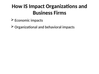 How IS Impact Organizations and
Business Firms
 Economic impacts
 Organizational and behavioral impacts
 