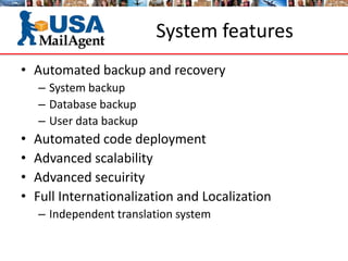 System features
• Automated backup and recovery
– System backup
– Database backup
– User data backup
• Automated code deployment
• Advanced scalability
• Advanced secuirity
• Full Internationalization and Localization
– Independent translation system
 