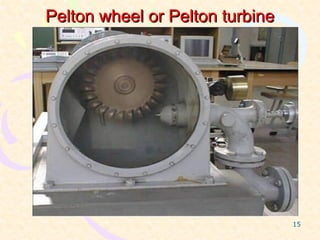 Pelton wheel or Pelton turbine




                                 15
 