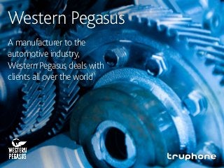 Western Pegasus
A manufacturer to the
automotive industry,
Western Pegasus deals with
clients all over the world
 