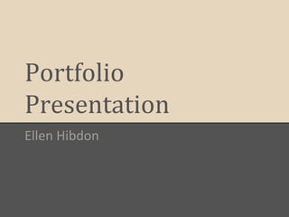 Portfolio
Presentation
Ellen Hibdon
 